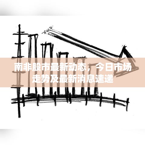 南非股市最新动态，今日市场走势及最新消息速递