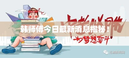 韩师傅今日最新消息揭秘！