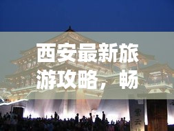 西安最新旅游攻略，畅游古都，尽享精彩瞬间！