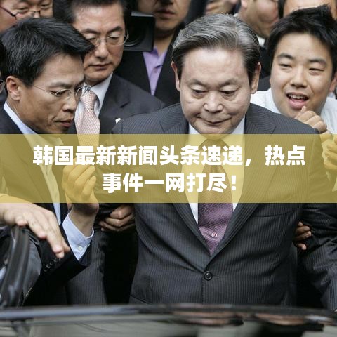 韩国最新新闻头条速递，热点事件一网打尽！