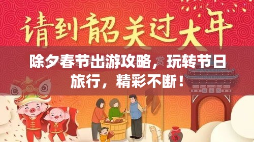 除夕春节出游攻略，玩转节日旅行，精彩不断！