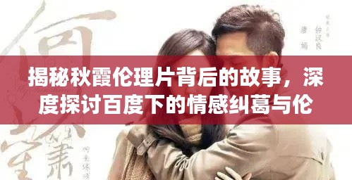 揭秘秋霞伦理片背后的故事，深度探讨百度下的情感纠葛与伦理挑战