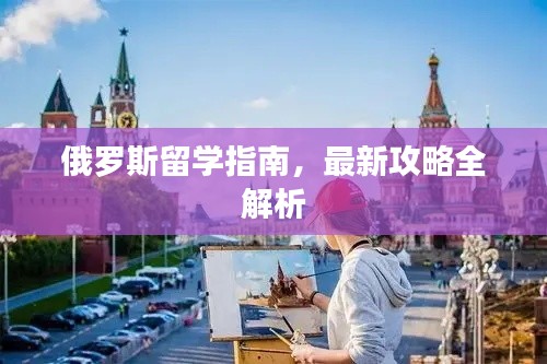 俄罗斯留学指南，最新攻略全解析
