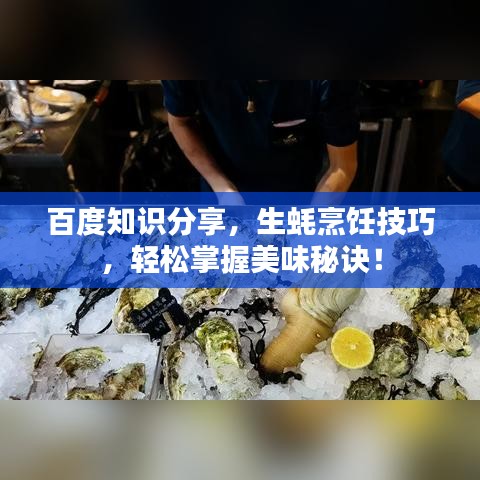 百度知识分享，生蚝烹饪技巧，轻松掌握美味秘诀！