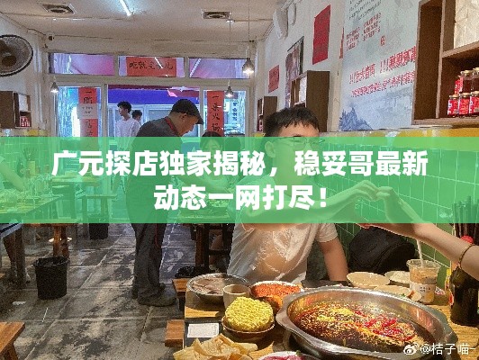 广元探店独家揭秘，稳妥哥最新动态一网打尽！