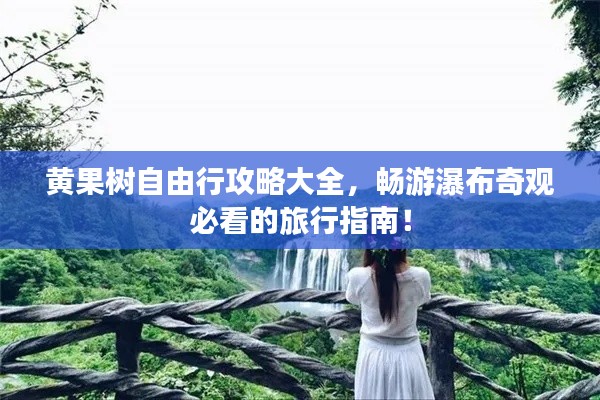 黄果树自由行攻略大全，畅游瀑布奇观必看的旅行指南！