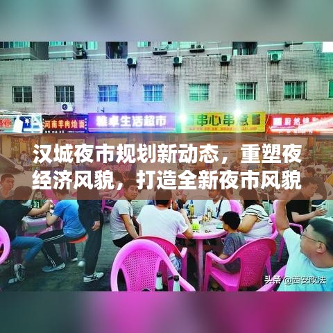 汉城夜市规划新动态，重塑夜经济风貌，打造全新夜市风貌引领繁荣时代！