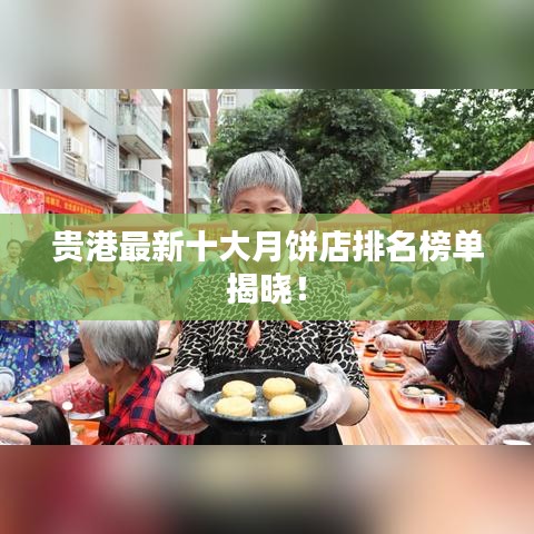 贵港最新十大月饼店排名榜单揭晓！