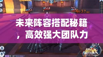未来阵容搭配秘籍，高效强大团队力量构建攻略！