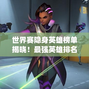 世界赛隐身英雄榜单揭晓！最强英雄排名来袭