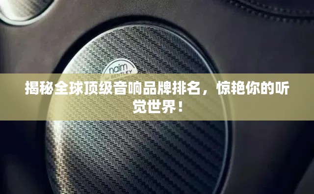 揭秘全球顶级音响品牌排名，惊艳你的听觉世界！