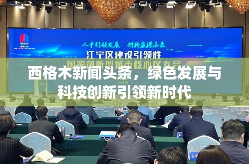 西格木新闻头条，绿色发展与科技创新引领新时代