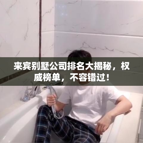 来宾别墅公司排名大揭秘，权威榜单，不容错过！