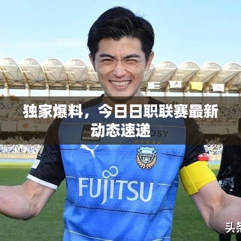 独家爆料，今日日职联赛最新动态速递