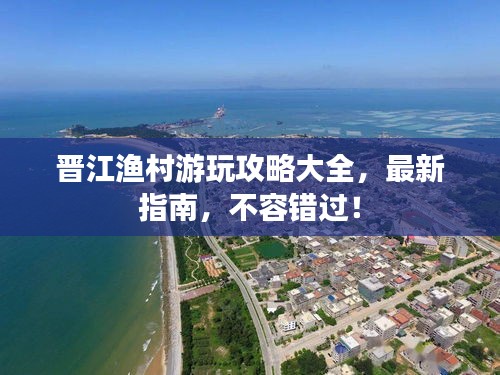 晋江渔村游玩攻略大全，最新指南，不容错过！