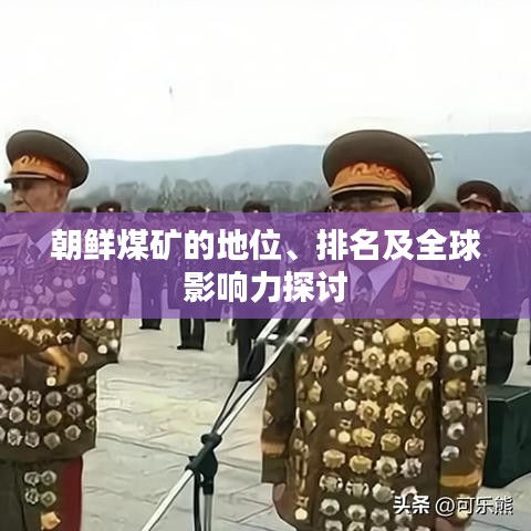 朝鲜煤矿的地位、排名及全球影响力探讨