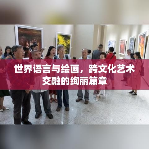 世界语言与绘画，跨文化艺术交融的绚丽篇章