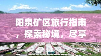 阳泉矿区旅行指南，探索秘境，尽享独特魅力之旅