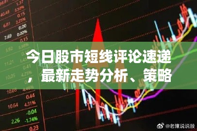 今日股市短线评论速递，最新走势分析、策略建议及热门股票推荐