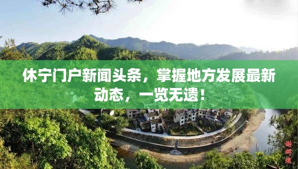 休宁门户新闻头条，掌握地方发展最新动态，一览无遗！