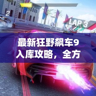 最新狂野飙车9入库攻略，全方位解析，助你轻松登顶赛道！