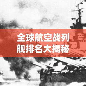 全球航空战列舰排名大揭秘，谁居榜首？