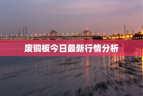 废铜板今日最新行情分析