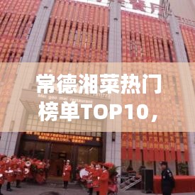 常德湘菜热门榜单TOP10，舌尖上的美食之旅