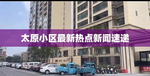 太原小区最新热点新闻速递