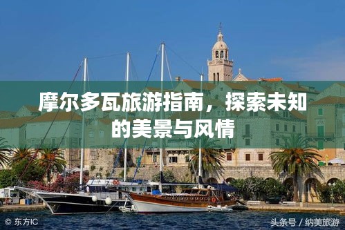 摩尔多瓦旅游指南，探索未知的美景与风情