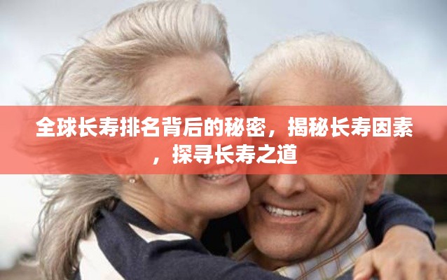 全球长寿排名背后的秘密，揭秘长寿因素，探寻长寿之道