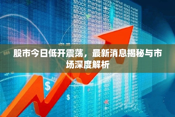 股市今日低开震荡，最新消息揭秘与市场深度解析