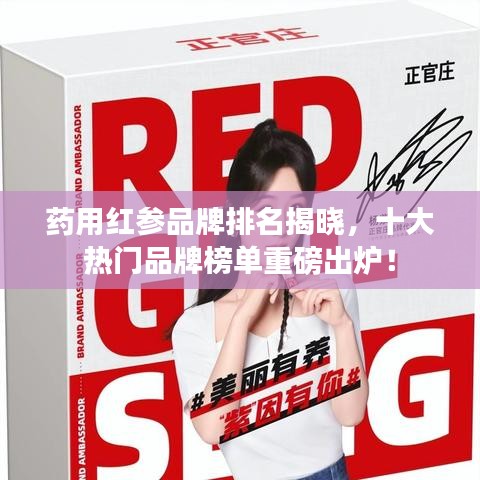 药用红参品牌排名揭晓，十大热门品牌榜单重磅出炉！