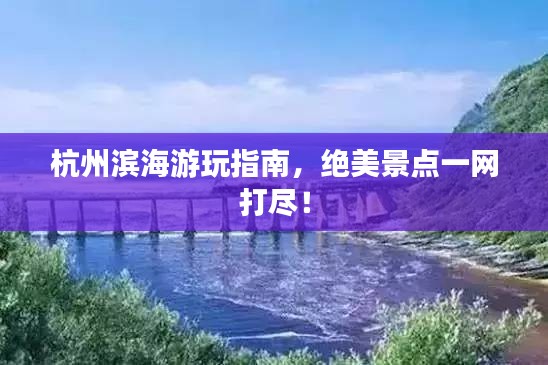 杭州滨海游玩指南，绝美景点一网打尽！