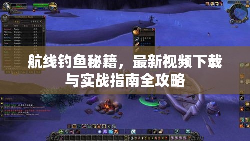 航线钓鱼秘籍，最新视频下载与实战指南全攻略