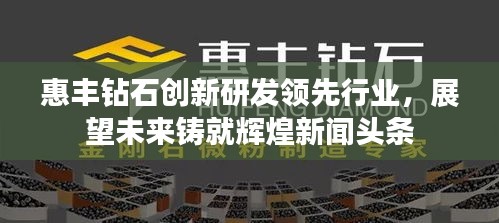 惠丰钻石创新研发领先行业，展望未来铸就辉煌新闻头条