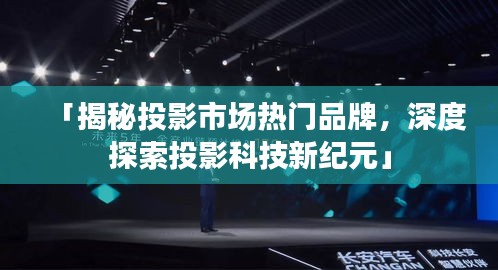 「揭秘投影市场热门品牌，深度探索投影科技新纪元」