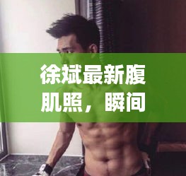 徐斌最新腹肌照，瞬间展现健康魅力