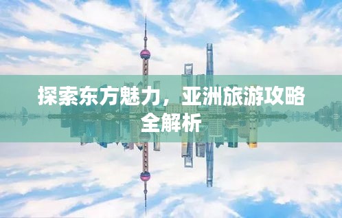 探索东方魅力，亚洲旅游攻略全解析