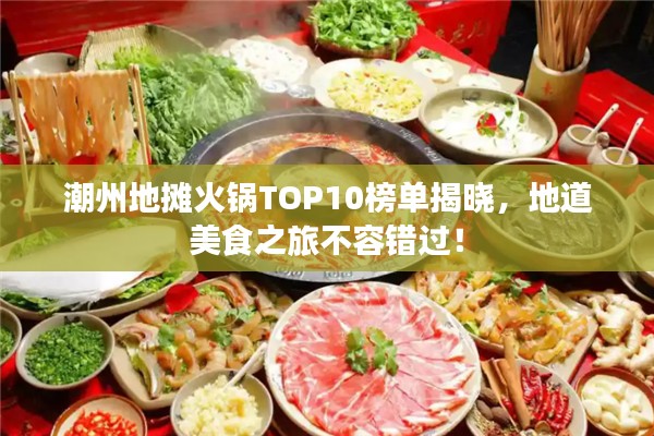 潮州地摊火锅TOP10榜单揭晓，地道美食之旅不容错过！