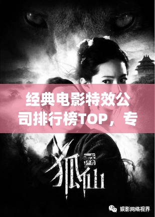 经典电影特效公司排行榜TOP，专业制作团队大揭秘！