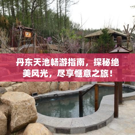 丹东天池畅游指南，探秘绝美风光，尽享惬意之旅！