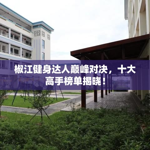 椒江健身达人巅峰对决，十大高手榜单揭晓！