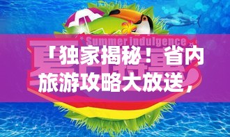 「独家揭秘！省内旅游攻略大放送，畅游本地美景，探寻未知魅力之旅」