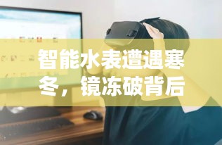智能水表遭遇寒冬，镜冻破背后的科技与生活挑战