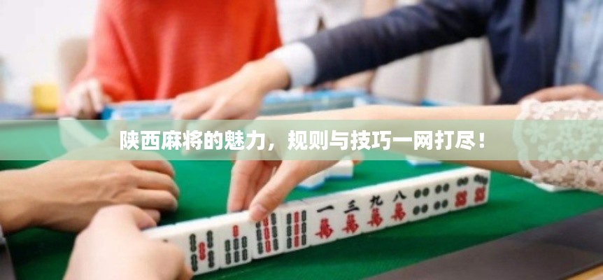 陕西麻将的魅力，规则与技巧一网打尽！