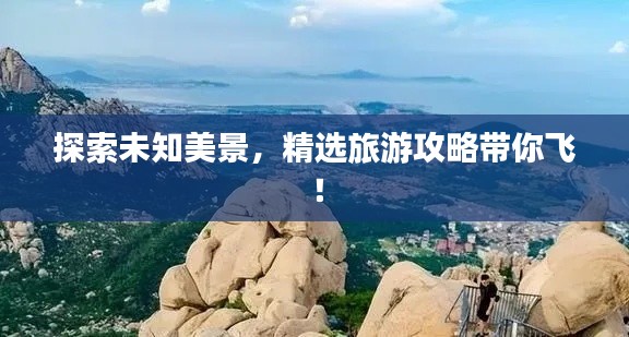 探索未知美景，精选旅游攻略带你飞！