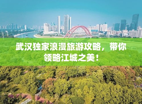 武汉独家浪漫旅游攻略，带你领略江城之美！