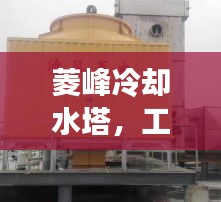 菱峰冷却水塔，工业高效冷却解决方案揭秘