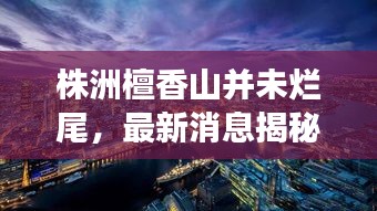 株洲檀香山并未烂尾，最新消息揭秘进展！